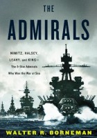 Walter R. Borneman - Admirali: Nimitz, Halsey, Leahy in King--The Five-Star Admirals Who Won the War at Sea